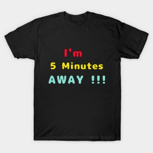 I Am 5 Minutes Away T-Shirt
